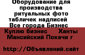 Оборудование для производства ритуальных фото,табличек,надписей. - Все города Бизнес » Куплю бизнес   . Ханты-Мансийский,Покачи г.